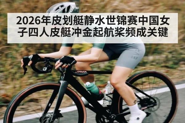 2026年皮划艇静水世锦赛中国女子四人皮艇冲金起航桨频成关键