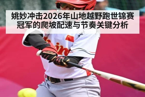 姚妙冲击2026年山地越野跑世锦赛冠军的爬坡配速与节奏关键分析